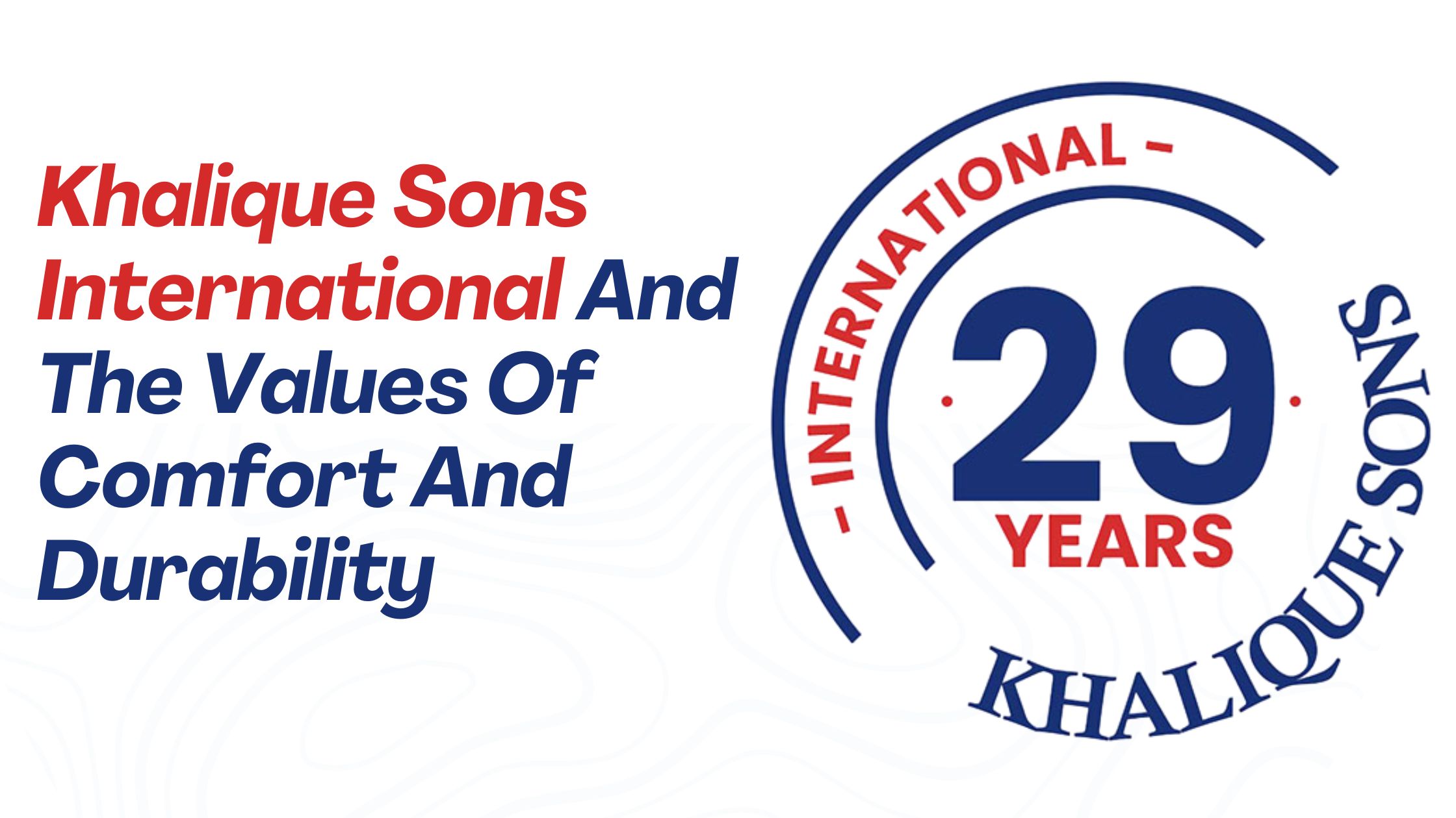 Khalique Sons International And The Values Of Comfort And Durability